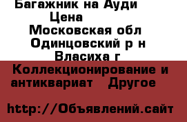 Багажник на Ауди Q-5 › Цена ­ 4 000 - Московская обл., Одинцовский р-н, Власиха г. Коллекционирование и антиквариат » Другое   